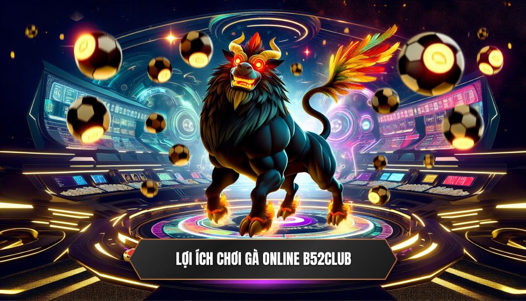 Lợi ích chơi gà online B52Club